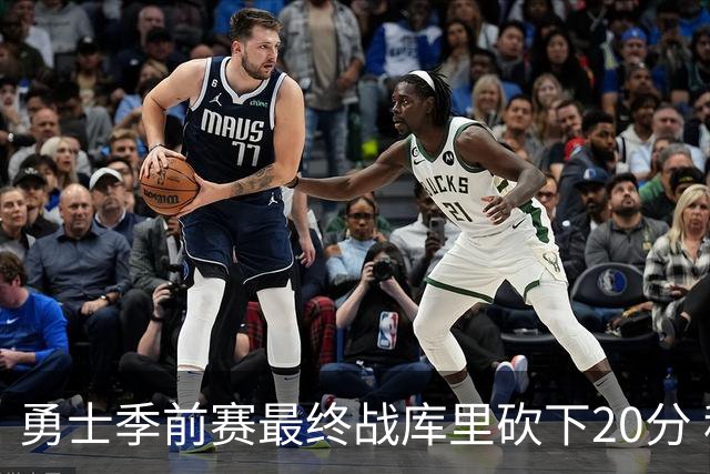 勇士季前赛最终战库里砍下20分 科尔谈其状态恢复